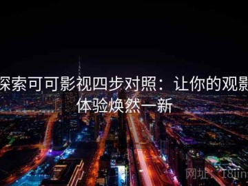 探索可可影视四步对照：让你的观影体验焕然一新