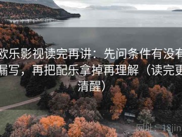 欧乐影视读完再讲：先问条件有没有漏写，再把配乐拿掉再理解（读完更清醒）