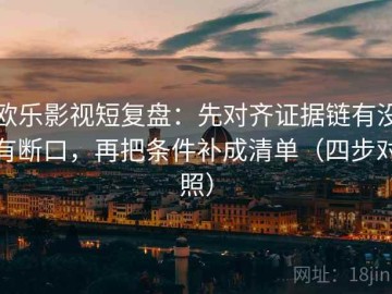 欧乐影视短复盘：先对齐证据链有没有断口，再把条件补成清单（四步对照）