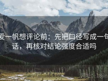 爱一帆想评论前：先把口径写成一句话，再核对结论强度合适吗