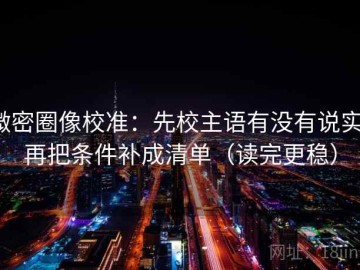 微密圈像校准：先校主语有没有说实，再把条件补成清单（读完更稳）