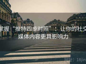 掌握“推特四步对照”：让你的社交媒体内容更具影响力