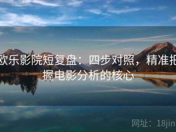 欧乐影院短复盘：四步对照，精准把握电影分析的核心