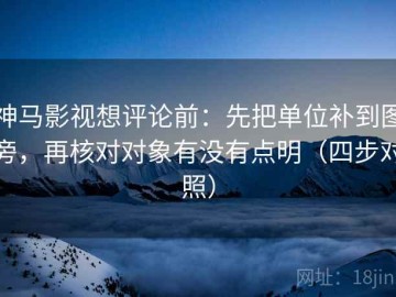 神马影视想评论前：先把单位补到图旁，再核对对象有没有点明（四步对照）