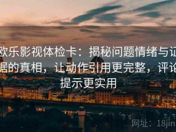 欧乐影视体检卡：揭秘问题情绪与证据的真相，让动作引用更完整，评论提示更实用