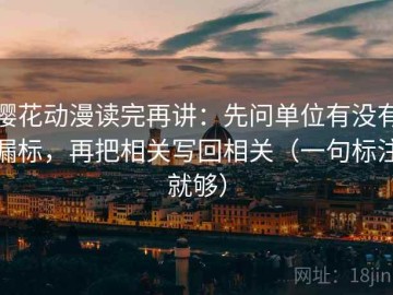 樱花动漫读完再讲：先问单位有没有漏标，再把相关写回相关（一句标注就够）