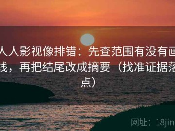 人人影视像排错：先查范围有没有画线，再把结尾改成摘要（找准证据落点）
