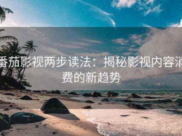 番茄影视两步读法：揭秘影视内容消费的新趋势
