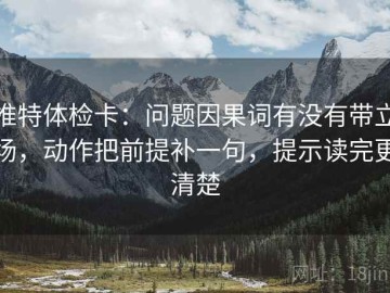 推特体检卡：问题因果词有没有带立场，动作把前提补一句，提示读完更清楚