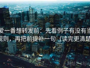 爱一番想转发前：先看例子有没有当规则，再把前提补一句（读完更清楚）