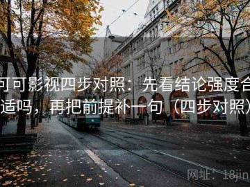 可可影视四步对照：先看结论强度合适吗，再把前提补一句（四步对照）