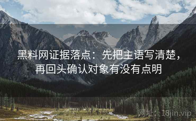 黑料网证据落点：先把主语写清楚，再回头确认对象有没有点明