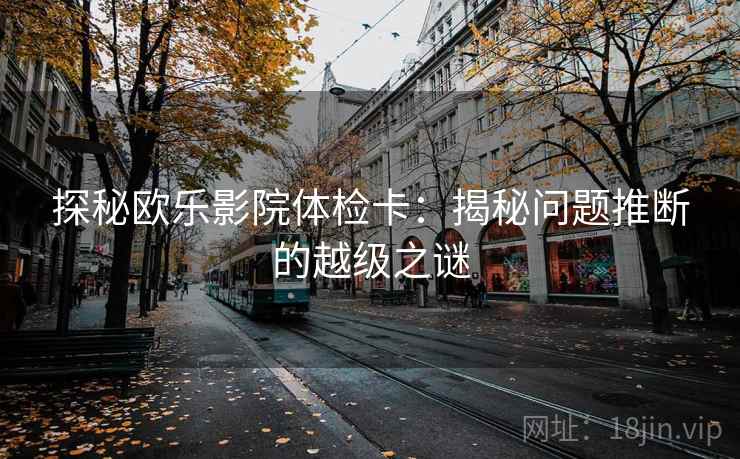 探秘欧乐影院体检卡：揭秘问题推断的越级之谜