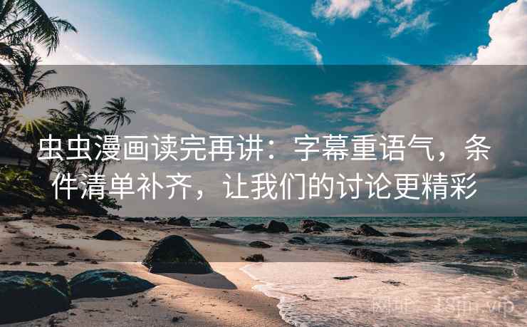 虫虫漫画读完再讲：字幕重语气，条件清单补齐，让我们的讨论更精彩