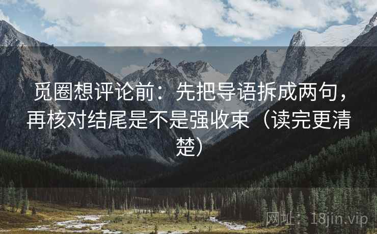 觅圈想评论前：先把导语拆成两句，再核对结尾是不是强收束（读完更清楚）