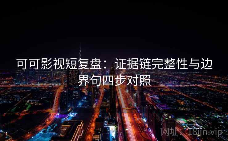 可可影视短复盘：证据链完整性与边界句四步对照