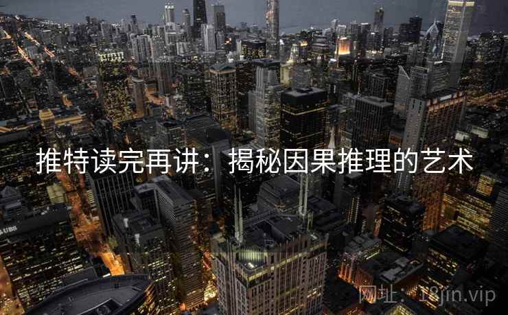 推特读完再讲：揭秘因果推理的艺术
