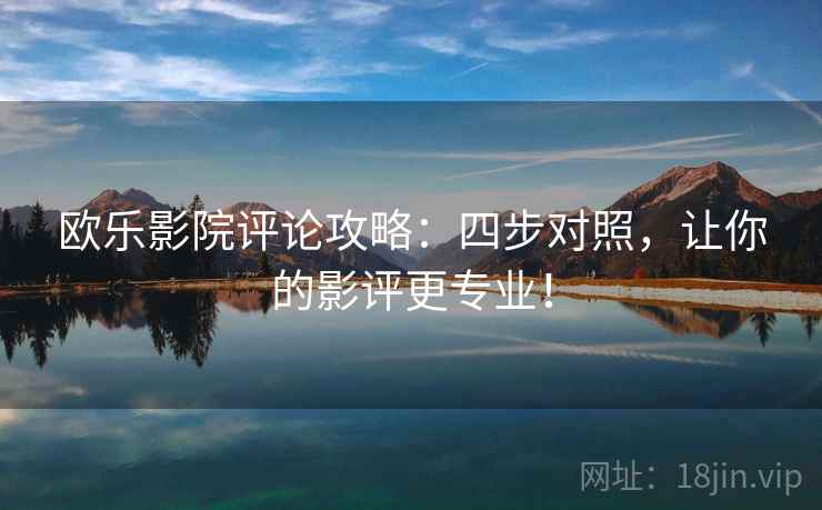欧乐影院评论攻略：四步对照，让你的影评更专业！