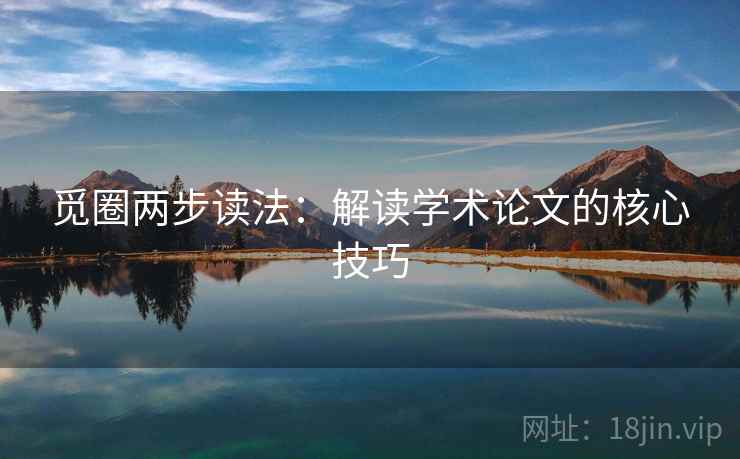 觅圈两步读法:解读学术论文的核心技巧 觅圈两步读法:解读学术论文的核心技巧