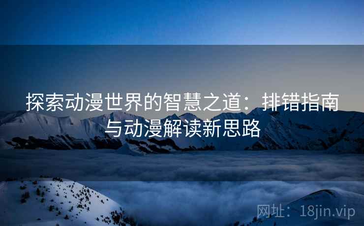 探索动漫世界的智慧之道：排错指南与动漫解读新思路