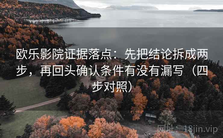 欧乐影院证据落点:先把结论拆成两步,再回头确认条件有没有漏写(四步对照) 欧乐影院证据落点:先把结论拆成两步,再回头确认条件有没有漏写(四步对照)