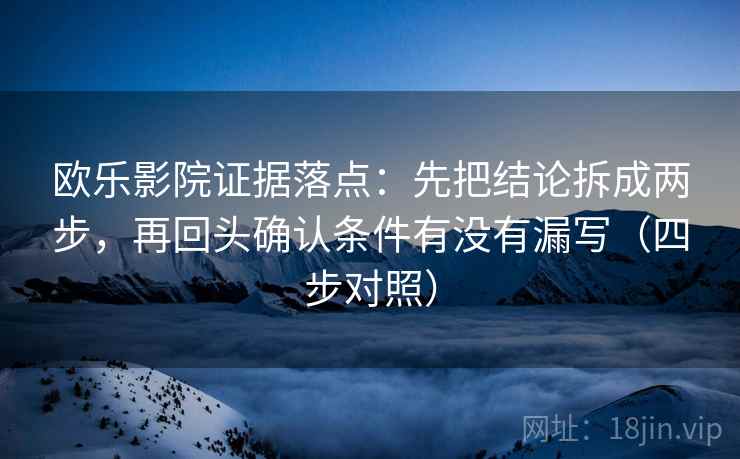 欧乐影院证据落点:先把结论拆成两步,再回头确认条件有没有漏写(四步对照) 欧乐影院证据落点:先把结论拆成两步,再回头确认条件有没有漏写(四步对照)