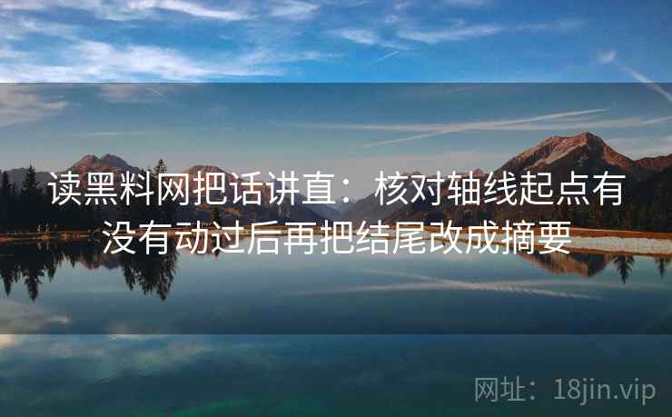 读黑料网把话讲直：核对轴线起点有没有动过后再把结尾改成摘要