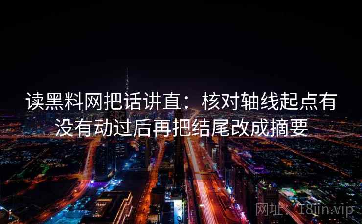 读黑料网把话讲直：核对轴线起点有没有动过后再把结尾改成摘要