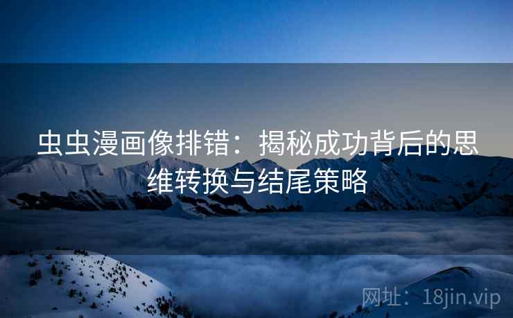 虫虫漫画像排错：揭秘成功背后的思维转换与结尾策略