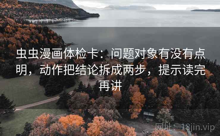 虫虫漫画体检卡：问题对象有没有点明，动作把结论拆成两步，提示读完再讲