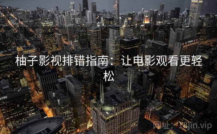 柚子影视排错指南：让电影观看更轻松