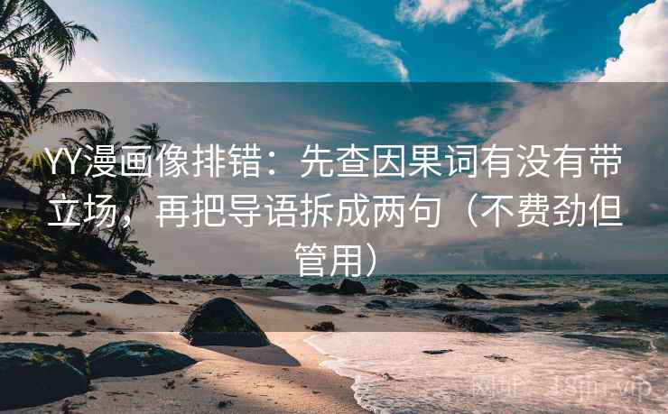 YY漫画像排错：先查因果词有没有带立场，再把导语拆成两句（不费劲但管用）