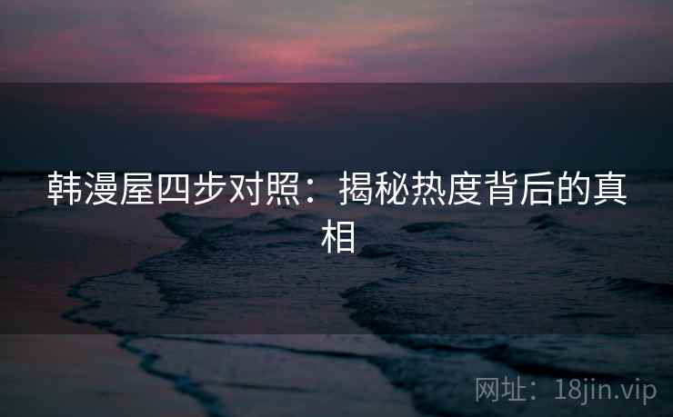 韩漫屋四步对照：揭秘热度背后的真相