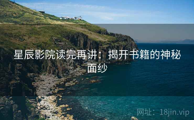 星辰影院读完再讲：揭开书籍的神秘面纱