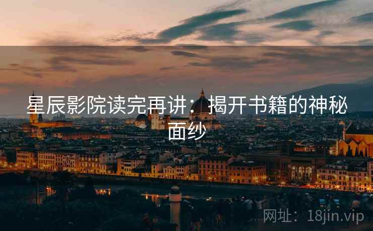 星辰影院读完再讲：揭开书籍的神秘面纱
