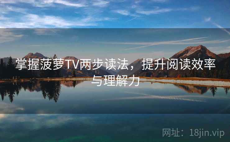 掌握菠萝TV两步读法，提升阅读效率与理解力