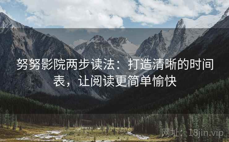 努努影院两步读法：打造清晰的时间表，让阅读更简单愉快