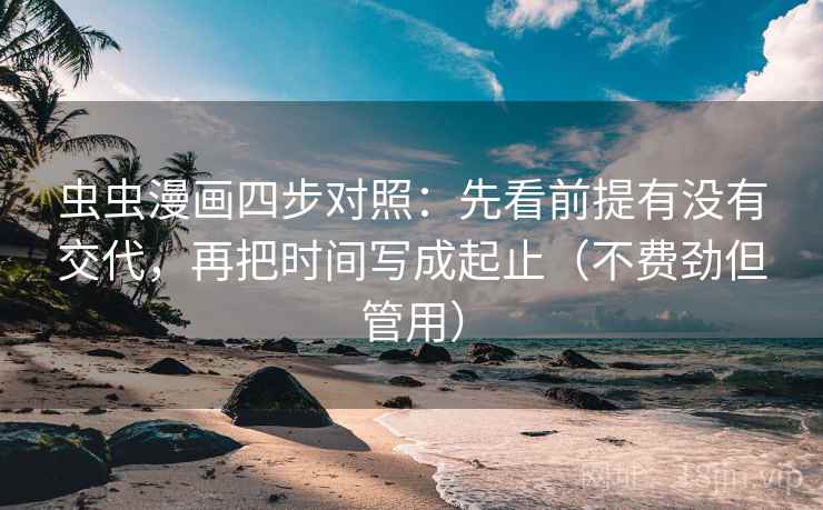 虫虫漫画四步对照：先看前提有没有交代，再把时间写成起止（不费劲但管用）
