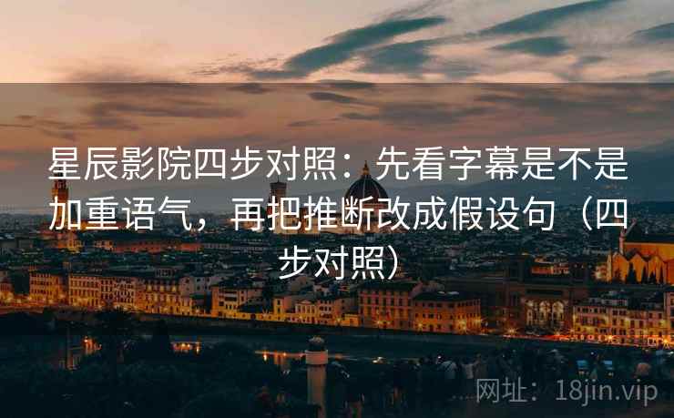 星辰影院四步对照:先看字幕是不是加重语气,再把推断改成假设句(四步对照) 星辰影院四步对照:先看字幕是不是加重语气,再把推断改成假设句(四步对照)