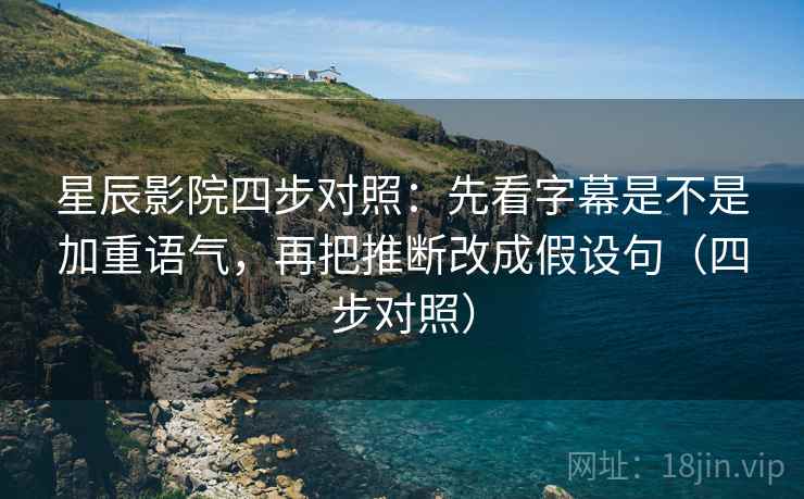 星辰影院四步对照:先看字幕是不是加重语气,再把推断改成假设句(四步对照) 星辰影院四步对照:先看字幕是不是加重语气,再把推断改成假设句(四步对照)