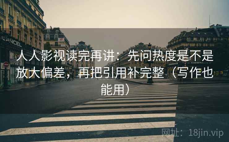 人人影视读完再讲：先问热度是不是放大偏差，再把引用补完整（写作也能用）