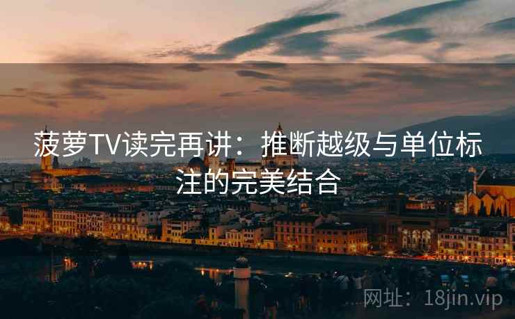 菠萝TV读完再讲：推断越级与单位标注的完美结合
