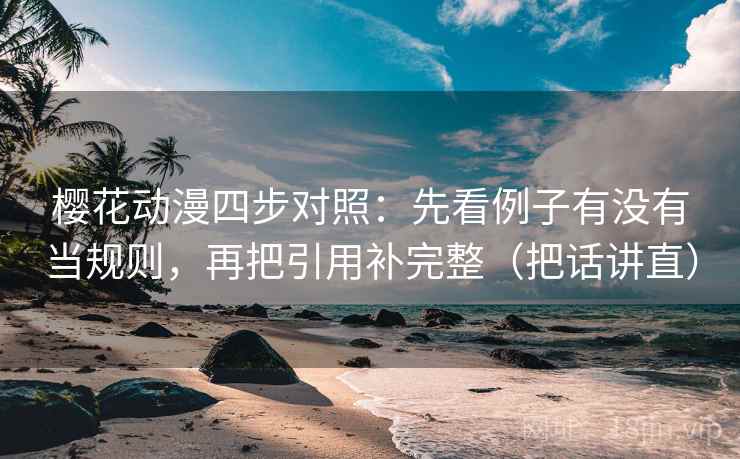 樱花动漫四步对照：先看例子有没有当规则，再把引用补完整（把话讲直）