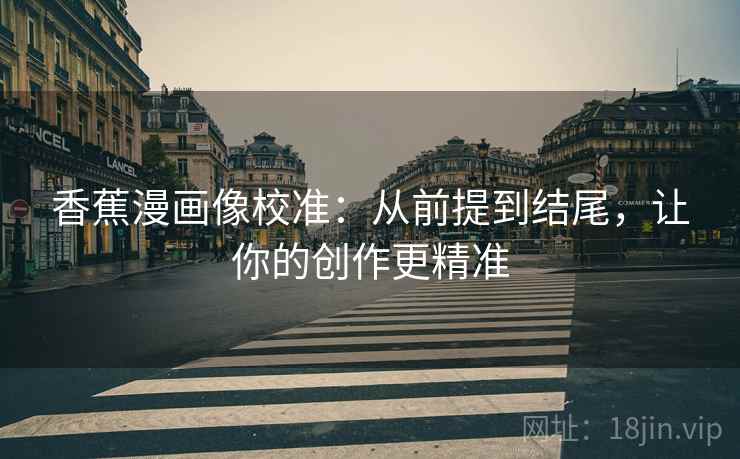 香蕉漫画像校准：从前提到结尾，让你的创作更精准