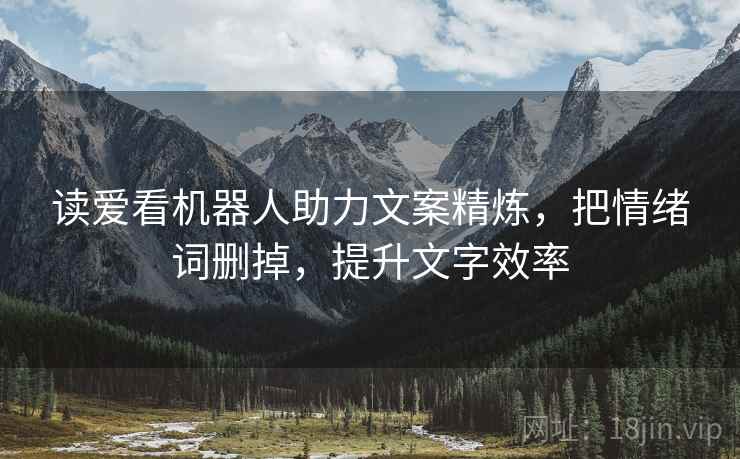 读爱看机器人助力文案精炼，把情绪词删掉，提升文字效率
