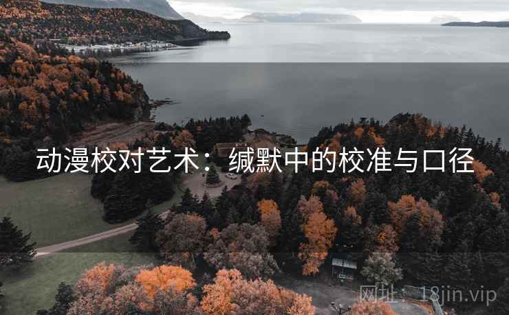 动漫校对艺术：缄默中的校准与口径