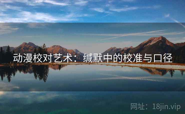动漫校对艺术：缄默中的校准与口径