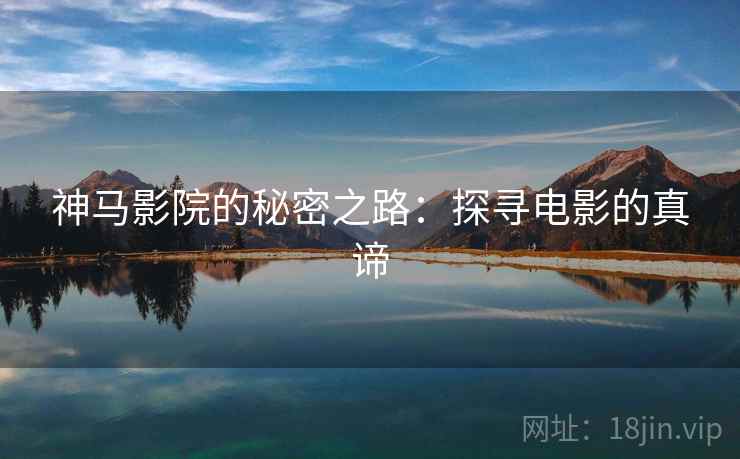 神马影院的秘密之路:探寻电影的真谛 神马影院的秘密之路:探寻电影的真谛