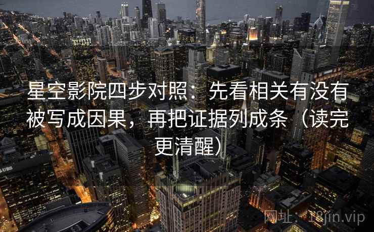 星空影院四步对照:先看相关有没有被写成因果,再把证据列成条(读完更清醒) 星空影院四步对照:先看相关有没有被写成因果,再把证据列成条(读完更清醒)
