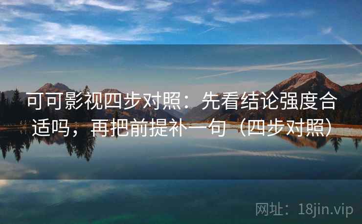 可可影视四步对照：先看结论强度合适吗，再把前提补一句（四步对照）
